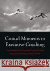 Critical Moments in Executive Coaching: Understanding the Coaching Process Through Research and Evidence-Based Theory Erik d 9780815396918 Routledge