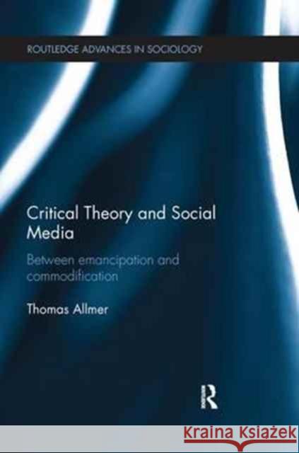 Critical Theory and Social Media: Between Emancipation and Commodification Thomas Allmer 9781138636828 Routledge - książka
