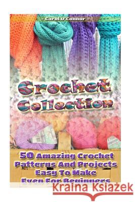 Crochet Collection: 50 Amazing Crochet Patterns And Projects Easy To Make Even F: (Tunisian Crochet, Quick Crochet, Hats And Scarves, Croc O'Connor, Carol 9781542595834 Createspace Independent Publishing Platform - książka