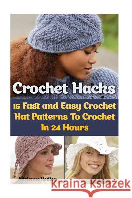 Crochet Hacks: 15 Fast and Easy Crochet Hat Patterns To Crochet In 24 Hours: (Crochet Hats) Hedley, Adrienne 9781544908434 Createspace Independent Publishing Platform - książka