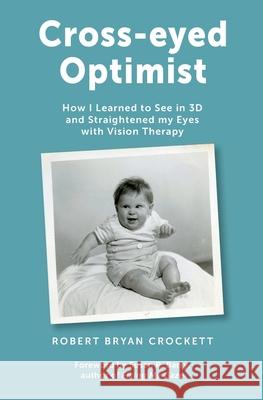 Cross-eyed Optimist: How I Learned to See in 3D and Straightened my Eyes with Vision Therapy Robert Crockett 9781999574123 Robert Crockett - książka