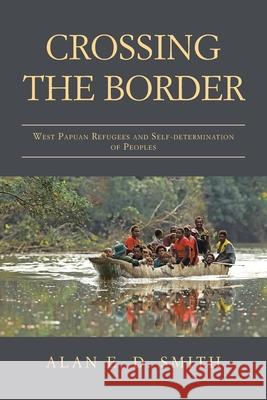 Crossing the Border: West Papuan Refugees and Self-Determination of Peoples Alan E D Smith 9781982291709 Balboa Press Au - książka