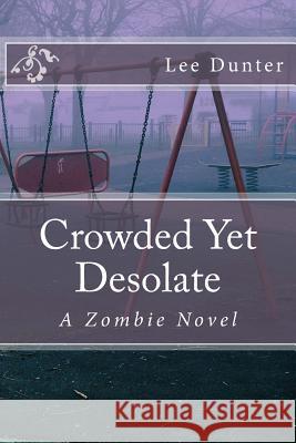 Crowded Yet Desolate: A Zombie Novel Lee Dunter 9781507725917 Createspace - książka