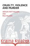 Cruelty, Violence and Murder: Understanding the Criminal Mind Williams, Arthur Hyatt 9780367324018 Taylor and Francis