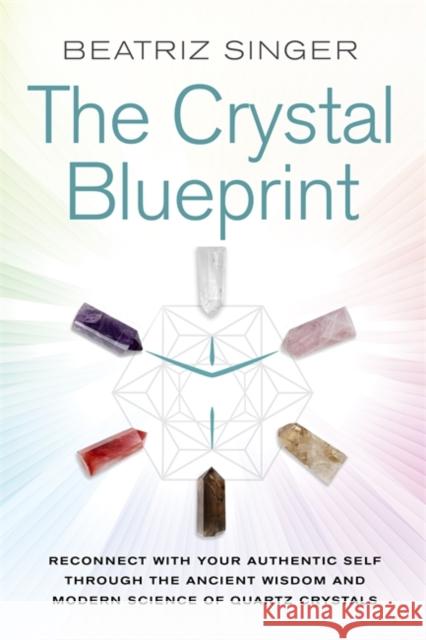 Crystal Blueprint: Reconnect with Your Authentic Self through the Ancient Wisdom and Modern Science of Quartz Crystals Beatriz Singer 9781788170307 Hay House UK Ltd - książka