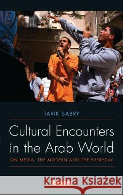 Cultural Encounters in the Arab World : On Media, the Modern and the Everyday Tarik Sabry 9781848853591 I. B. Tauris & Company - książka