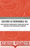 Culture as Renewable Oil: How Territory, Bureaucratic Power and Culture Coalesce in the Venezuelan Petrostate Penelope Plaz 9781138573772 Routledge