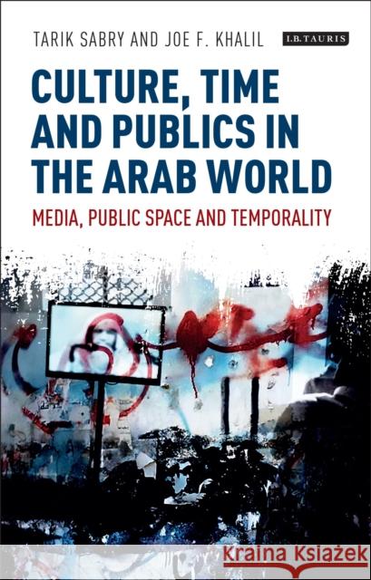 Culture, Time and Publics in the Arab World: Media, Public Space and Temporality Tarik Sabry Joe F. Khalil 9781788311915 I. B. Tauris & Company - książka