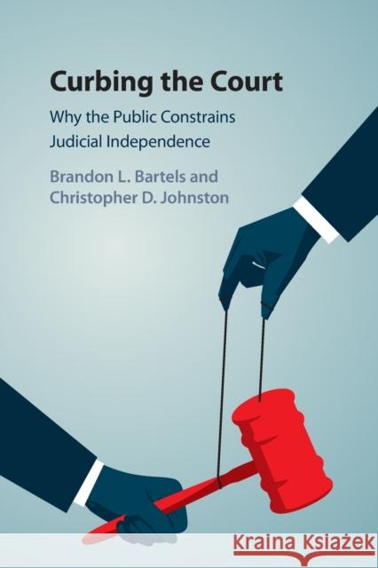 Curbing the Court: Why the Public Constrains Judicial Independence Brandon L. Bartels (George Washington Un Christopher D. Johnston (Duke University  9781316638507 Cambridge University Press - książka