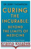 Curing the Incurable: Beyond the Limits of Medicine: What survivors of major illnesses can teach us Jerry Thompson 9781781611760 Hammersmith Health Books