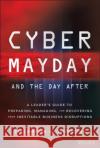 Cyber Mayday and the Day After: A Leader's Guide to Preparing, Managing, and Recovering from Inevitable Business Disruptions Lohrmann, Daniel 9781119835301 Wiley