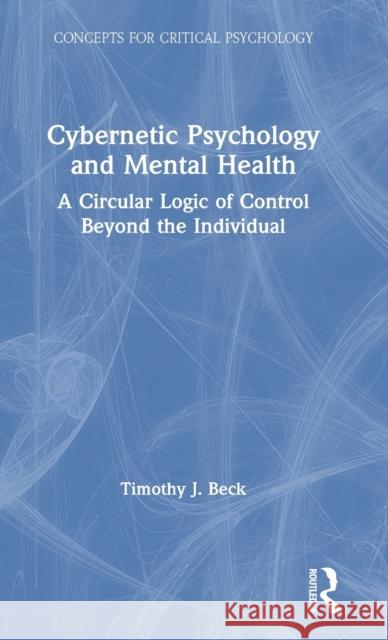 Cybernetic Psychology and Mental Health: A Circular Logic of Control Beyond the Individual Timothy Beck 9780367252939 Routledge - książka