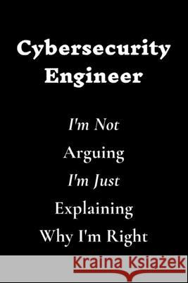 Cybersecurity Engineer I'm Not Arguing I'm Just Explaining Why I'm Right Cybersecurity Quotes 9781661653262 Independently Published - książka