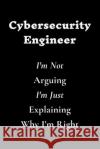 Cybersecurity Engineer I'm Not Arguing I'm Just Explaining Why I'm Right Cybersecurity Quotes 9781661653262 Independently Published