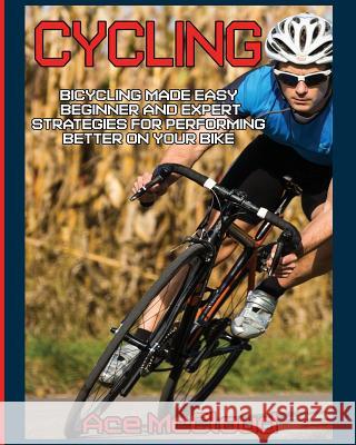 Cycling: Bicycling Made Easy: Beginner and Expert Strategies For Performing Better On Your Bike Ace McCloud 9781640480193 Pro Mastery Publishing - książka