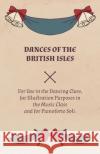 Dances of the British Isles - For Use in the Dancing Class, for Illustration Purposes in the Music Class and for Pianoforte Soli. Lucy M Welch 9781528700115 Read Books