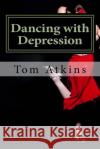 Dancing with Depression: One man's journey Tom Atkins 9781537789828 Createspace Independent Publishing Platform