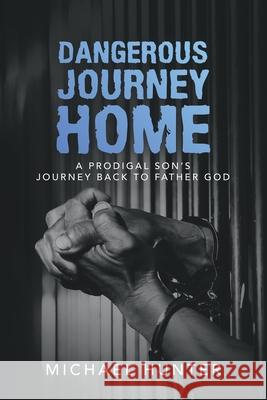 Dangerous Journey Home: A Prodigal Son's Journey Back to Father God Michael Hunter 9781728366128 Authorhouse - książka