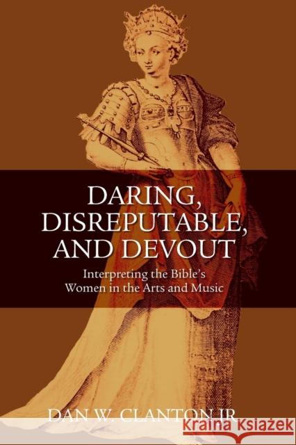Daring, Disreputable and Devout: Interpreting the Hebrew Bible's Women in the Arts and Music Clanton Jr, Dan W. 9780567027016 T & T Clark International - książka