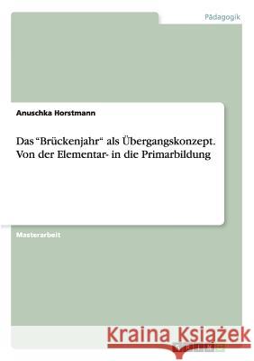 Das Brückenjahr als Übergangskonzept. Von der Elementar- in die Primarbildung Horstmann, Anuschka 9783668186699 Grin Verlag - książka