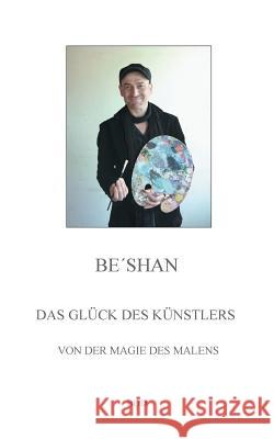 Das Glück des Künstlers: Von der Magie des Malens Be´shan 9783746016290 Books on Demand - książka