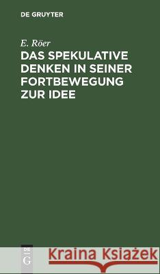 Das spekulative Denken in seiner Fortbewegung zur Idee E Röer 9783112629338 De Gruyter - książka