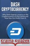Dash Cryptocurrency: Why Dash Digital Currency Is the Cryptocurrency of the Future and How You Can Profit from It Quinton David 9781983685514 Createspace Independent Publishing Platform