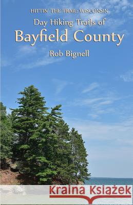 Day Hiking Trails of Bayfield County Rob Bignell 9780989672399 Atiswinic Press - książka