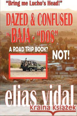 DAZED & CONFUSED IN BAJA - DOS - & OTHER PLACES - Bring me Lucho's Head!: Bring Me Lucho's Head Vidal, Elias 9781478311065 Createspace - książka