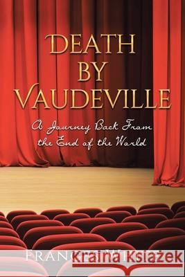 Death by Vaudeville: A Journey Back From the End of the World Frances White 9781662426278 Page Publishing, Inc. - książka