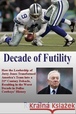 Decade of Futility: How The Leadership of Jerry Jones Transformed America's Team into a 21st Century Debacle, Resulting in the Worst Decad Bush, Ryan 9781482373172 Createspace - książka