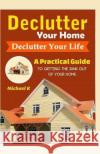 Declutter Your Home, Declutter Your Life: A Practical Guide to Getting the Junk Out of Your Home Michael Kaltenbrunner 9781519445971 Createspace Independent Publishing Platform