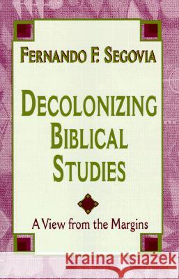 Decolonizing Biblical Studies: A View from the Margins Fernando F. Segovia 9781570753381 Orbis Books (USA) - książka