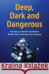 Deep, Dark and Dangerous: The Story of British Columbia's World-Class Undersea Tech Industry Jensen, Vickie 9781550179200 Harbour Publishing