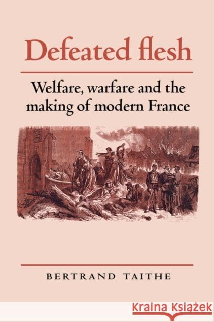 Defeated Flesh: Welfare, Warfare and the Making of Modern France Taithe, Bertrand 9780719081262 Manchester University Press - książka