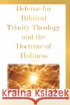 Defense for Biblical Trinity Theology and the Doctrine of Holiness Samuel R Siders 9781098060855 Christian Faith