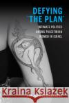 Defying the Plan: Intimate Politics Among Palestinian Women in Israel Zinngrebe, Kim Jezabel 9780253062499 Indiana University Press