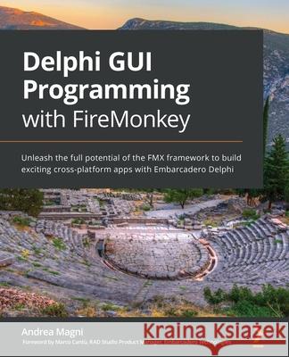 Delphi GUI Programming with FireMonkey: Unleash the full potential of the FMX framework to build exciting cross-platform apps with Embarcadero Delphi Andrea Magni, Marco Cantù 9781788624176 Packt Publishing Limited - książka