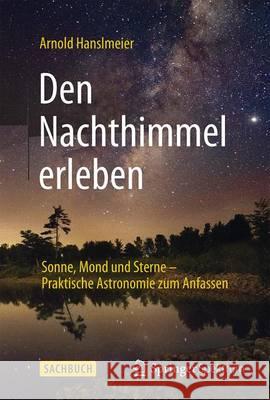 Den Nachthimmel Erleben: Sonne, Mond Und Sterne - Praktische Astronomie Zum Anfassen Hanslmeier, Arnold 9783662460313 Springer Spektrum - książka