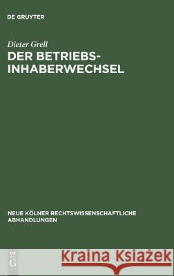 Der Betriebsinhaberwechsel: Zugleich Ein Beitrag Zur Lehre Vom Arbeitsverhältnis Und Betrieb Dieter Grell 9783111163734 De Gruyter - książka