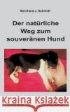 Der natürliche Weg zum souveränen Hund Schmidt, Bernhard J. 9783756878758 Books on Demand