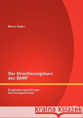 Der Orientierungskurs des BAMF: Eingliederungshilfe oder Gesinnungsprüfung? Kaden, Marco 9783842879959 Diplomica - książka