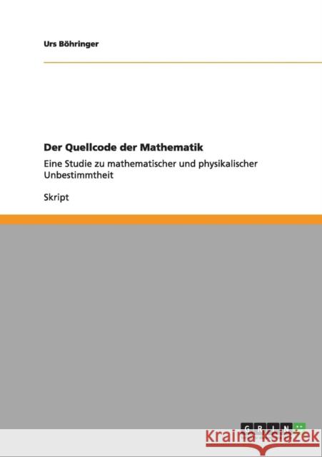 Der Quellcode der Mathematik: Eine Studie zu mathematischer und physikalischer Unbestimmtheit Böhringer, Urs 9783656007265 Grin Verlag - książka