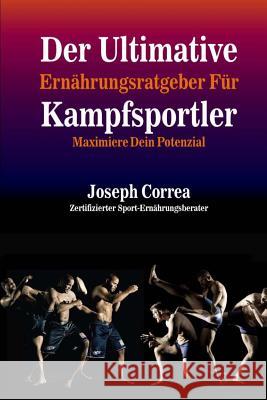 Der Ultimative Ernahrungsratgeber Fur Kampfsportler: Maximiere Dein Potenzial Correa (Zertifizierter Sport-Ernahrungsb 9781500557164 Createspace - książka
