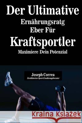 Der Ultimative Ernahrungsratgeber Fur Kraftsportler: Maximiere Dein Potenzial Correa (Zertifizierter Sport-Ernahrungsb 9781500497309 Createspace - książka