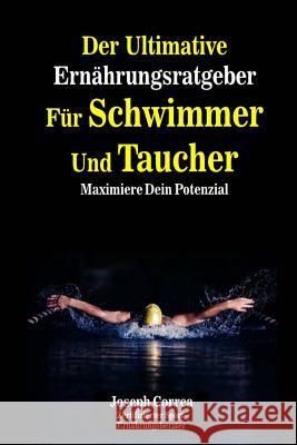 Der Ultimative Ernahrungsratgeber Fur Schwimmer Und Taucher: Maximiere Dein Potenzial Correa (Zertifizierter Sport-Ernahrungsb 9781500557003 Createspace - książka