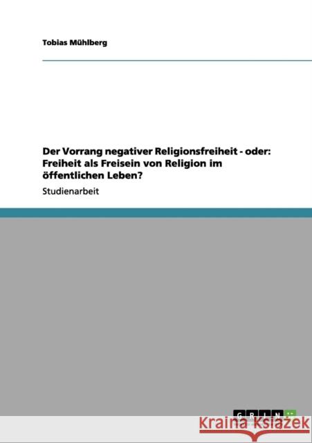 Der Vorrang negativer Religionsfreiheit - oder: Freiheit als Freisein von Religion im öffentlichen Leben? Mühlberg, Tobias 9783656175223 Grin Verlag - książka
