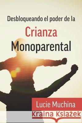 Desbloqueando el Poder de la Crianza Monoparental / Unlocking the Power of Single Parenting Lucie Muchina 9780992831547 Lucy Muchina - książka