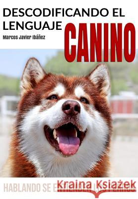 Descodificando El Lenguaje Canino: Hablando Se Entienden Los Perros Marcos Javier Ibez 9788461769070 Ibez Guzman, Marcos Javier - książka