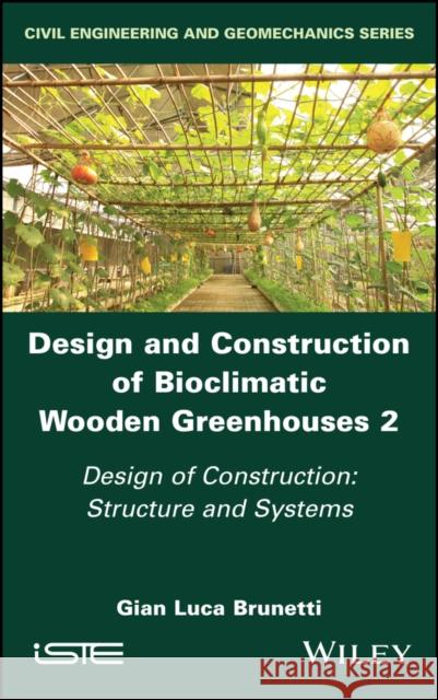 Design and Construction of Bioclimatic Wooden Greenhouses, Volume 2: Design of Construction: Structure and Systems Gian Luca Brunetti 9781786308528 Wiley-Iste - książka
